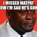 Matpat is gone witch is sad.. | I MISSED MATPAT NOW I'M SAD HE'S GONE | image tagged in crying michael jordan,matpat,he's gone,sad,miss you,youtube | made w/ Imgflip meme maker