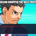 Phoenix wright the truth | "JACK NICHOLSON DROPPED THE BEST TRUTH LINE EVER"; ME: | image tagged in phoenix wright the truth | made w/ Imgflip meme maker