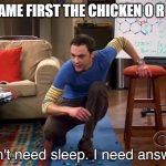 Sheldon chicken | WHAT CAME FIRST THE CHICKEN O R THE EGG | image tagged in i need answers | made w/ Imgflip meme maker