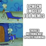 You should be able to report those. | I CHECK IMGFLIP FOR MEMES; THERE'S NOTHING BUT UPVOTE FARMING | image tagged in squidward chair,upvote begging,upvote farming,upvotes,upvote,spongebob meme | made w/ Imgflip meme maker