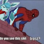 do you see this sh!t   frost?