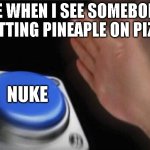 Yes | ME WHEN I SEE SOMEBODY PUTTING PINEAPLE ON PIZZA; NUKE | image tagged in memes,blank nut button | made w/ Imgflip meme maker