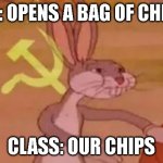 Bugs bunny communist | ME: OPENS A BAG OF CHIPS; CLASS: OUR CHIPS | image tagged in bugs bunny communist | made w/ Imgflip meme maker