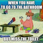 I saw this in the bathroom ?☠️ | WHEN YOU HAVE TO GO TO THE BATHROOM; BUT MISS THE TOILET: | image tagged in dumb patrick | made w/ Imgflip meme maker