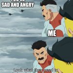 I'm so sad and angry | YOU'RE SAD AND ANGRY; ME | image tagged in look what they need to mimic a fraction of our power,memes,funny | made w/ Imgflip meme maker