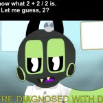 It’s actually supposed to be 3. | Me: I know what 2 + 2 / 2 is.
Friend: Let me guess, 2?
Me:; YOU’RE DIAGNOSED WITH DUMB | image tagged in slapoda diagnostics,i diagnose you with gay,i diagnose you with dead,doodland | made w/ Imgflip meme maker