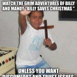 Seriouly please don't???? | WHATEVER YOU DO DON'T EVER WATCH THE GRIM ADVENTURES OF BILLY AND MANDY "BILLY SAVES CHRISTMAS "; UNLESS YOU WANT DISCOMFORT AND TRUST ISSUES | image tagged in crucifix boy | made w/ Imgflip meme maker