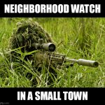 Neighborhood Watch In A Small Town | NEIGHBORHOOD WATCH; IN A SMALL TOWN | image tagged in sniper | made w/ Imgflip meme maker