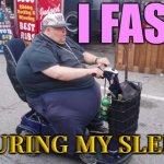 I Fast During My Sleep | I FAST; DURING MY SLEEP | image tagged in fat ass american,fasting,fast,'murica,obese,fat | made w/ Imgflip meme maker
