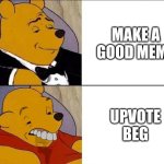 One of the laziest things | MAKE A GOOD MEME; UPVOTE BEG | image tagged in tuxedo winnie the pooh grossed reverse,upvote begging | made w/ Imgflip meme maker