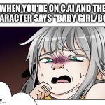 yeah... | WHEN YOU'RE ON C.AI AND THE CHARACTER SAYS "BABY GIRL/BOY" | image tagged in tessia eralith disgusted face | made w/ Imgflip meme maker