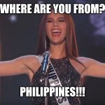 philippines catriona gray | WHERE ARE YOU FROM? PHILIPPINES!!! | image tagged in philippines catriona gray | made w/ Imgflip meme maker