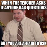 School struggle | WHEN THE TEACHER ASKS IF ANYONE HAS QUESTIONS; BUT YOU ARE AFRAID TO ASK | image tagged in memes,afraid to ask andy | made w/ Imgflip meme maker