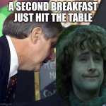 I don't think he knows about second breakfast, Pip | A SECOND BREAKFAST JUST HIT THE TABLE | image tagged in a second plane has just hit,lotr,lord of the rings,memes | made w/ Imgflip meme maker