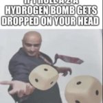 Hydrogen bomb on your head meme
