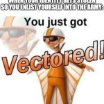 You just got vectored | WHEN YOUR IDENTITY GETS STOLEN SO YOU ENLIST YOURSELF INTO THE ARMY: | image tagged in you just got vectored | made w/ Imgflip meme maker