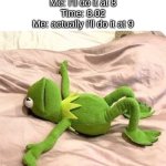 Kermit laying down | Me: I'll do it at 8
Time: 8.02
Me: actually i'll do it at 9 | image tagged in kermit laying down,memes,funny,sleep | made w/ Imgflip meme maker