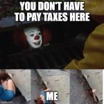 pennywise in sewer | YOU DON'T HAVE TO PAY TAXES HERE; ME | image tagged in pennywise in sewer,memes,funny,funny memes | made w/ Imgflip meme maker