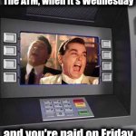 ATM hilarious | The ATM, when it's Wednesday; and you're paid on Friday | image tagged in good fellas hilarious,atm,bank,paycheck,memes,payday | made w/ Imgflip meme maker