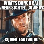 Clint Eastwood | WHAT'S DO YOU CALL A NEAR SIGHTED COWBOY? SQUINT EASTWOOD | image tagged in clint eastwood | made w/ Imgflip meme maker