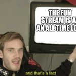 Who started the upvote begging Era. I want to talk. | THE FUN STREAM IS AT AN ALL TIME LOW | image tagged in and that's a fact | made w/ Imgflip meme maker