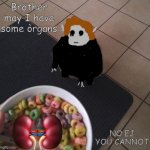 just. gonna. leave. him. here. | Bröther may I have some òrgans; NO EJ YOU CANNOT | image tagged in loops brother,brother may i have some x,memes,creepypasta | made w/ Imgflip meme maker