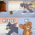 Autoimmune Tom and Jerry | LIFE WITH AUTOIMMUNE DISEASE; ME; MY BODY | image tagged in tom stabbing jerry,illness,sick,pain,sickness | made w/ Imgflip meme maker