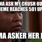 We've been great friends for over a year | IMMA ASK MY CRUSH OUT IF THIS MEME REACHES 501 UPVOTES; IMMA ASKER HER IRL. | image tagged in sweating bullets | made w/ Imgflip meme maker