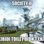 society if | SOCIETY IF; SKIBIDI TOILET DIDN'T EXIST | image tagged in society if | made w/ Imgflip meme maker
