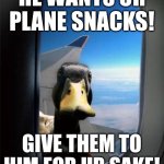 He wants ur plane snacks! | HE WANTS UR PLANE SNACKS! GIVE THEM TO HIM FOR UR SAKE! | image tagged in duck on plane wing | made w/ Imgflip meme maker