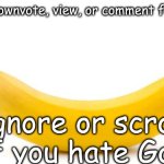 Banana | upovte, downvote, view, or comment for banana; ignore or scroll if you hate God | image tagged in banana | made w/ Imgflip meme maker