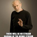 Stream raids are a terms of use violation | THERE WILL BE NO STREAM RAIDING OF THE MSMG STREAM
BECAUSE IT'S AGAINST THE TERMS TO | image tagged in george carlin | made w/ Imgflip meme maker