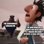 We have to cook ! | THE GOVERNMENT CHASING ME; ME WHO INNOCENTLY OWNS A BIG METH EMPIRE MAKING MILLIONS WITHOUT A LEGAL EXPLANATION | image tagged in officer earl running,memes,funny,fresh memes | made w/ Imgflip meme maker