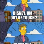Skinner Out Of Touch | DISNEY: AM I OUT OF TOUCH? NO IT'S THE FANS WHO ARE TOXIC | image tagged in skinner out of touch | made w/ Imgflip meme maker