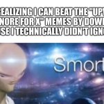 chat, I'm so smarrrt!! | ME REALIZING I CAN BEAT THE "UPVOTE FOR X IGNORE FOR X" MEMES BY DOWNVOTING BECAUSE I TECHNICALLY DIDN'T IGNORE IT: | image tagged in meme man smort | made w/ Imgflip meme maker
