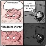 me when sick | tryna sleep bcuz im sick; hey u good; *headache starts* | image tagged in brain before sleep,memes,funny,sick,nose,headache | made w/ Imgflip meme maker