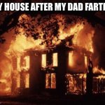 My dad farts stink so bad he farted in my dorm last week and I almost threw up! | MY HOUSE AFTER MY DAD FARTED: | image tagged in burning house | made w/ Imgflip meme maker