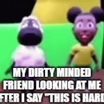 fr tho | MY DIRTY MINDED FRIEND LOOKING AT ME AFTER I SAY "THIS IS HARD" | image tagged in gifs,yes,aids,balls | made w/ Imgflip video-to-gif maker