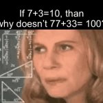 I don’t understand. | If 7+3=10, than why doesn’t 77+33= 100? | image tagged in gifs,math | made w/ Imgflip video-to-gif maker