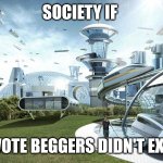 End upvote begging!!!! | SOCIETY IF; UPVOTE BEGGERS DIDN'T EXIST | image tagged in society if | made w/ Imgflip meme maker