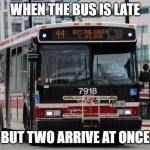 ttc bus | WHEN THE BUS IS LATE; BUT TWO ARRIVE AT ONCE | image tagged in ttc bus | made w/ Imgflip meme maker