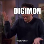 Digimon is still alive! | DIGIMON | image tagged in i'm still alive | made w/ Imgflip meme maker