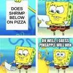 Pineapple pizza is good or not | I'M NOT SURE; DOES SHRIMP BELOW ON PIZZA; OH WELL, I GUESS PINEAPPLE WILL WIN | image tagged in spongebob burning paper | made w/ Imgflip meme maker