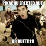 pikachu erected out your butt | PIKACHU ERECTED OUT; UR BUTT!!11! | image tagged in pikachu erected out your butt | made w/ Imgflip meme maker