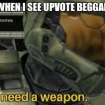 I need a weapon | WHEN I SEE UPVOTE BEGGAR | image tagged in i need a weapon | made w/ Imgflip meme maker