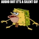 Caveman SpongeBob | POV: I SEE A POST THAT APPEARS TO HAVE AUDIO BUT IT'S A SILENT GIF; "WHERE NOISE?" | image tagged in caveman spongebob | made w/ Imgflip meme maker