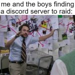 idk | me and the boys finding a discord server to raid: | image tagged in charlie conspiracy always sunny in philidelphia | made w/ Imgflip meme maker