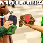 Handing Over Snake | HOW TO STOP UPVOTE BEGGARS; UPVOTE BEGGAR | image tagged in handing over snake | made w/ Imgflip meme maker