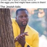 Random Easter meme | The Jewish kids:; Grown up: If you're lucky, some of the eggs you find might have coins in them! | image tagged in yellow jacket man excited | made w/ Imgflip meme maker