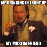 Laughing Leo | ME DRINKING IN FRONT OF; MY MUSLIM FRIEND | image tagged in memes,laughing leo | made w/ Imgflip meme maker